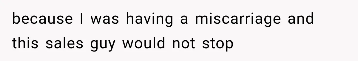 Salesman Wouldn't Stop Calling During Her Cancer Treatment, Until He Saw Where The Call Was Coming From because I was having a miscarriage and this sales guy would not stop