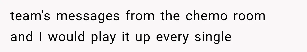Salesman Wouldn't Stop Calling During Her Cancer Treatment, Until He Saw Where The Call Was Coming From team's messages from the chemo room and I would play it up every single