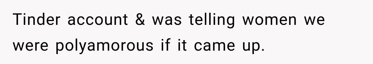 Tinder account & was telling women we were polyamorous if it came up.