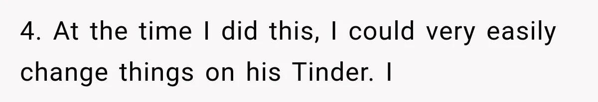 4. At the time I did this, I could very easily change things on his Tinder. I