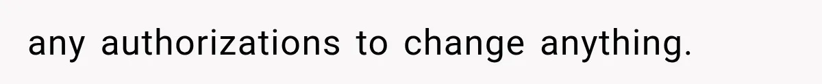 any authorizations to change anything.