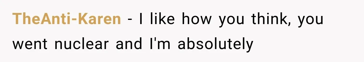 TheAnti-Karen − I like how you think, you went nuclear and I'm absolutely