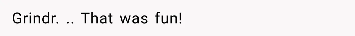 Grindr. .. That was fun!