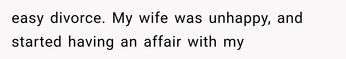 easy divorce. My wife was unhappy, and started having an affair with my