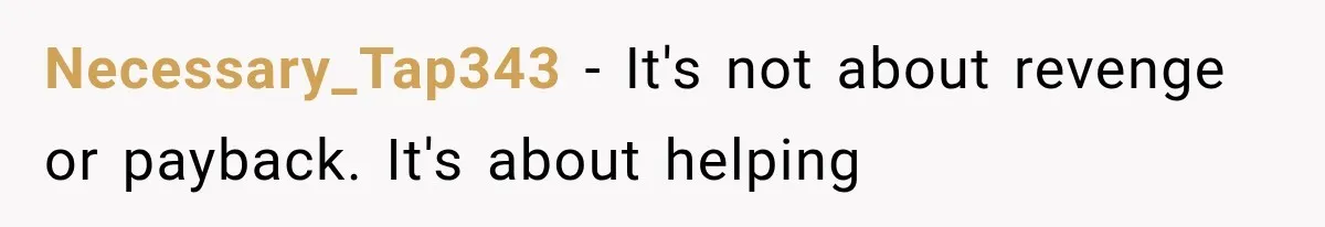 Necessary_Tap343 − It's not about revenge or payback. It's about helping