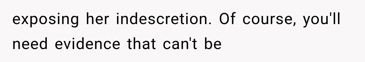 exposing her indescretion. Of course, you'll need evidence that can't be