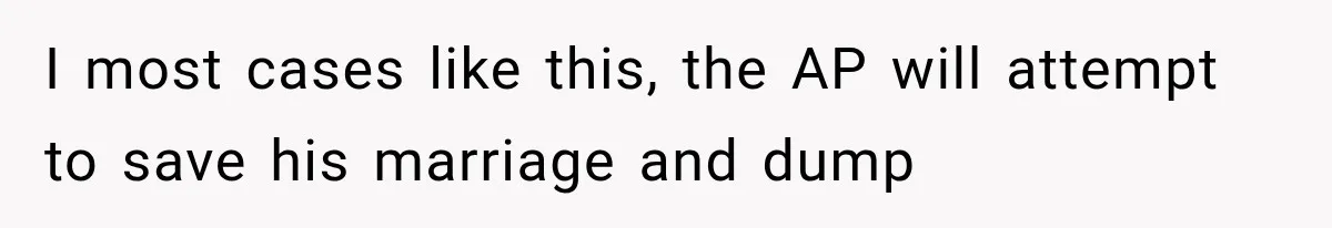 I most cases like this, the AP will attempt to save his marriage and dump