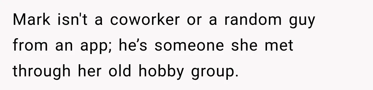 Mark isn't a coworker or a random guy from an app; he’s someone she met through her old hobby group.