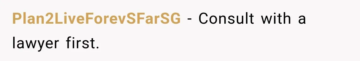 Plan2LiveForevSFarSG − Consult with a lawyer first.