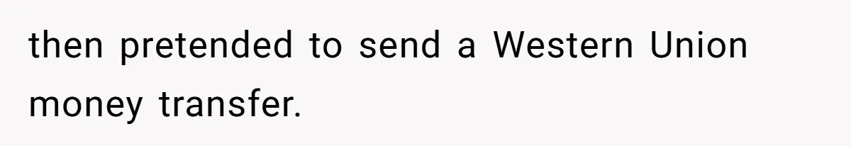 then pretended to send a Western Union money transfer.