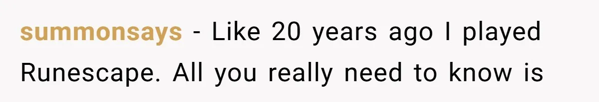 summonsays − Like 20 years ago I played Runescape. All you really need to know is