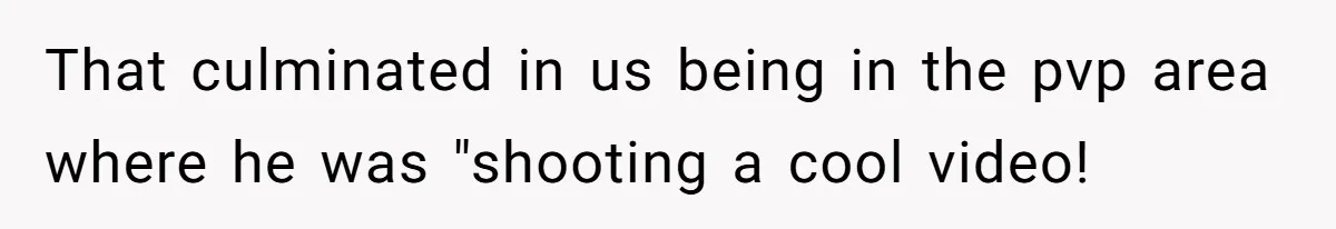 That culminated in us being in the pvp area where he was "shooting a cool video!