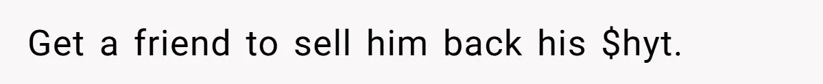 Get a friend to sell him back his $hyt.