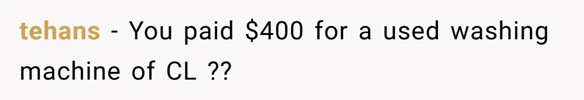 tehans − You paid $400 for a used washing machine of CL ??