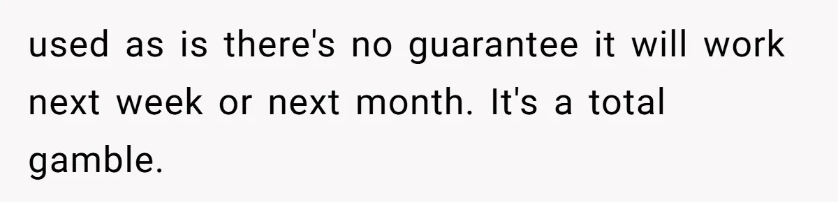 used as is there's no guarantee it will work next week or next month. It's a total gamble.