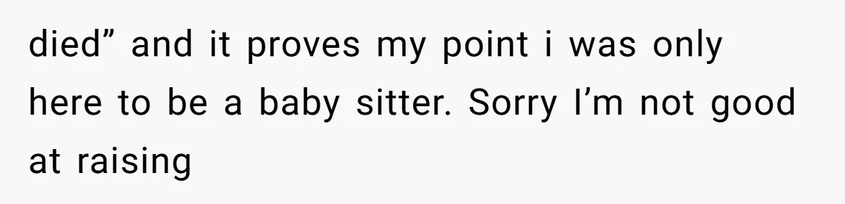 died” and it proves my point i was only here to be a baby sitter. Sorry I’m not good at raising