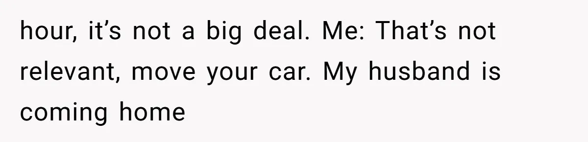 Woman Told A Homeowner To Park Somewhere Else, And The Tow Truck Arrived Minutes Later hour, it’s not a big deal. Me: That’s not relevant, move your car. My husband is coming home