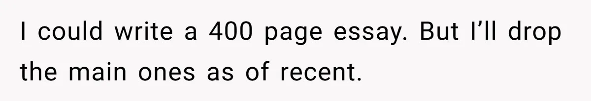 I could write a 400 page essay. But I’ll drop the main ones as of recent.