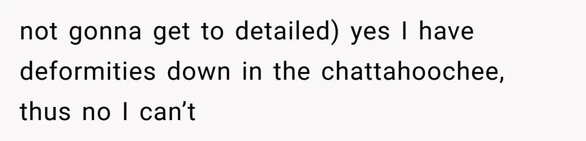 not gonna get to detailed) yes I have deformities down in the chattahoochee, thus no I can’t