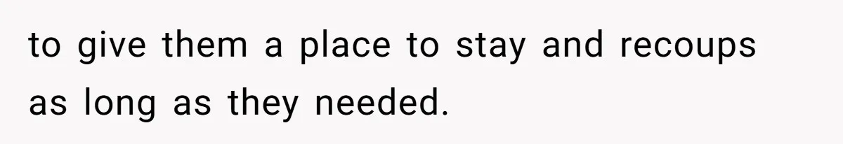 to give them a place to stay and recoups as long as they needed.