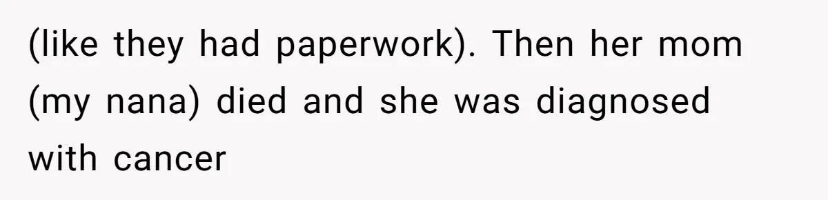 (like they had paperwork). Then her mom (my nana) died and she was diagnosed with cancer