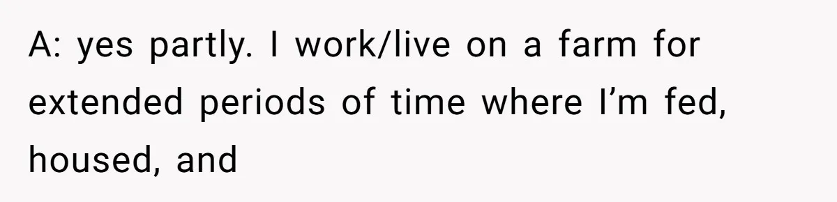 A: yes partly. I work/live on a farm for extended periods of time where I’m fed, housed, and
