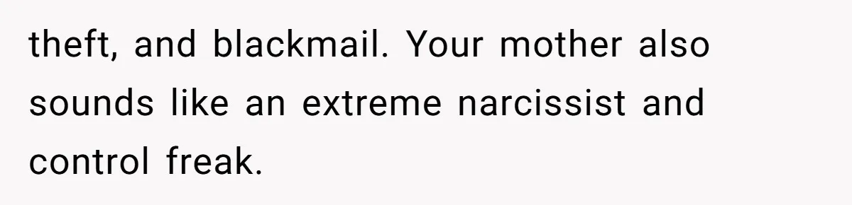 theft, and blackmail. Your mother also sounds like an extreme narcissist and control freak.