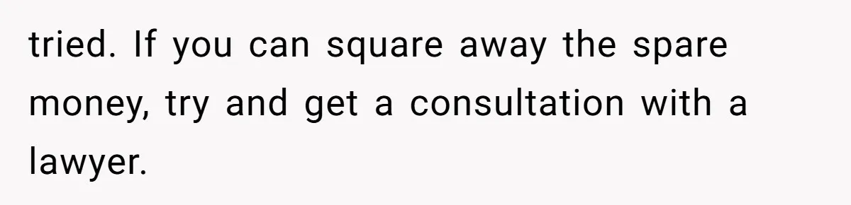 tried. If you can square away the spare money, try and get a consultation with a lawyer.