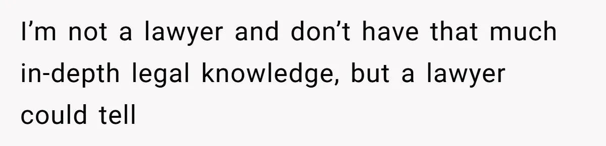 I’m not a lawyer and don’t have that much in-depth legal knowledge, but a lawyer could tell