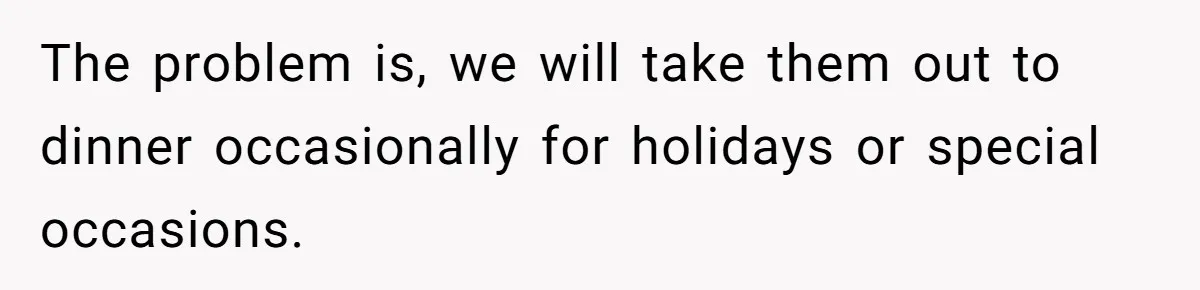 Daughter’s Boyfriend Orders Full Meals He Never Eats, Then Throws Every Bite In The Trash The problem is, we will take them out to dinner occasionally for holidays or special occasions.