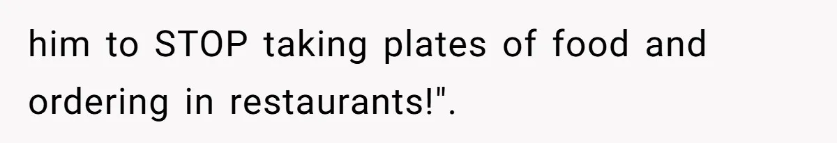 Daughter’s Boyfriend Orders Full Meals He Never Eats, Then Throws Every Bite In The Trash him to STOP taking plates of food and ordering in restaurants!".