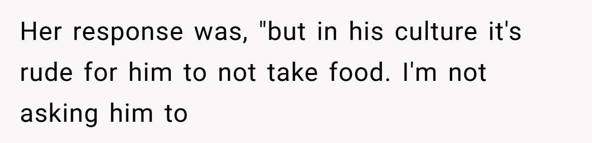 Daughter’s Boyfriend Orders Full Meals He Never Eats, Then Throws Every Bite In The Trash Her response was, "but in his culture it's rude for him to not take food. I'm not asking him to