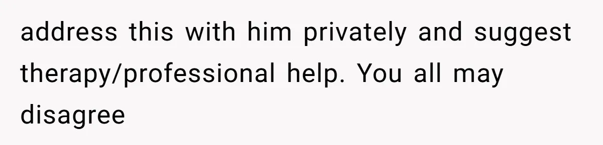 Daughter’s Boyfriend Orders Full Meals He Never Eats, Then Throws Every Bite In The Trash address this with him privately and suggest therapy/professional help. You all may disagree