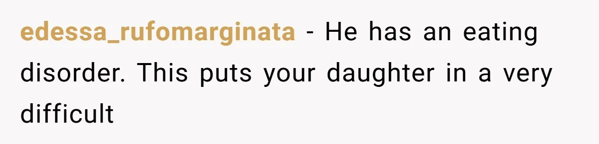 Daughter’s Boyfriend Orders Full Meals He Never Eats, Then Throws Every Bite In The Trash edessa_rufomarginata − He has an eating disorder. This puts your daughter in a very difficult