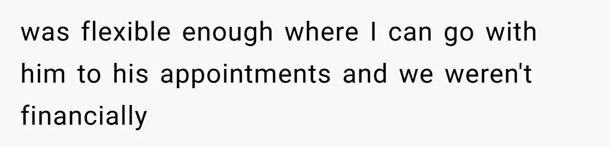 She Married Her Boyfriend To Save His Life, Then He Started Treating Her Like An Unlimited ATM was flexible enough where I can go with him to his appointments and we weren't financially