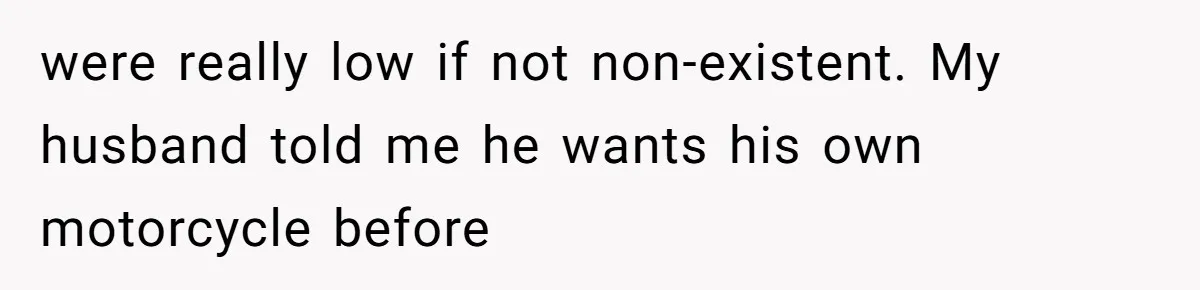 She Married Her Boyfriend To Save His Life, Then He Started Treating Her Like An Unlimited ATM were really low if not non-existent. My husband told me he wants his own motorcycle before
