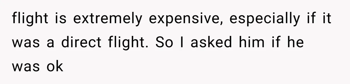 She Married Her Boyfriend To Save His Life, Then He Started Treating Her Like An Unlimited ATM flight is extremely expensive, especially if it was a direct flight. So I asked him if he was ok