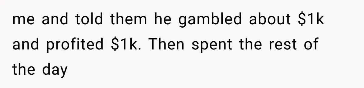 She Married Her Boyfriend To Save His Life, Then He Started Treating Her Like An Unlimited ATM me and told them he gambled about $1k and profited $1k. Then spent the rest of the day