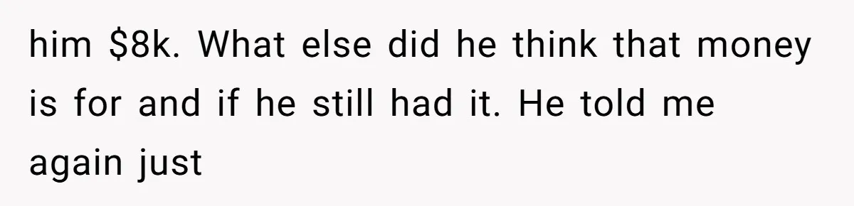 She Married Her Boyfriend To Save His Life, Then He Started Treating Her Like An Unlimited ATM him $8k. What else did he think that money is for and if he still had it. He told me again just