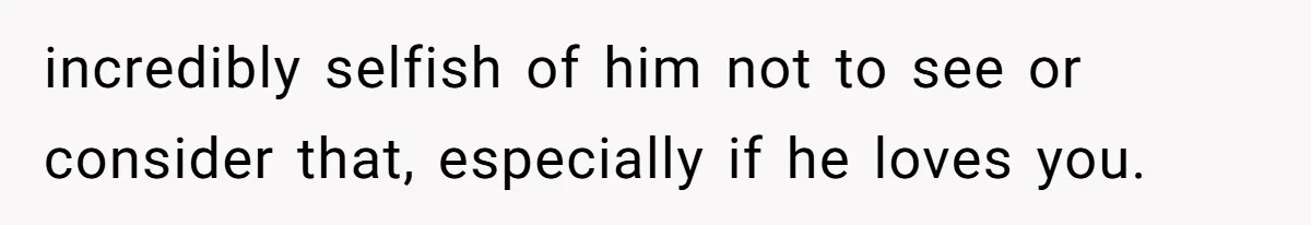 She Married Her Boyfriend To Save His Life, Then He Started Treating Her Like An Unlimited ATM incredibly selfish of him not to see or consider that, especially if he loves you.