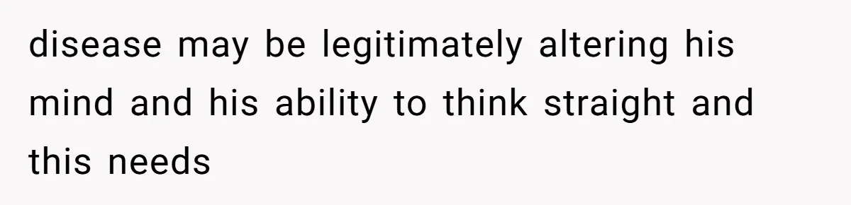 She Married Her Boyfriend To Save His Life, Then He Started Treating Her Like An Unlimited ATM disease may be legitimately altering his mind and his ability to think straight and this needs