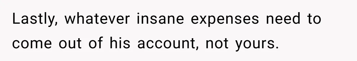 She Married Her Boyfriend To Save His Life, Then He Started Treating Her Like An Unlimited ATM Lastly, whatever insane expenses need to come out of his account, not yours.