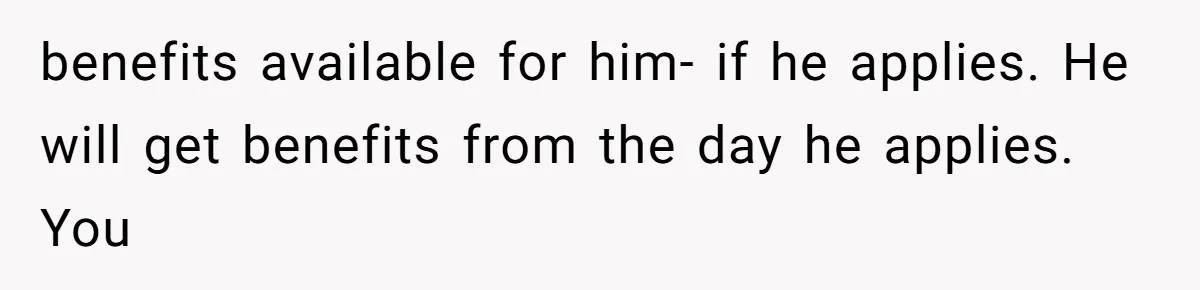 She Married Her Boyfriend To Save His Life, Then He Started Treating Her Like An Unlimited ATM benefits available for him- if he applies. He will get benefits from the day he applies. You