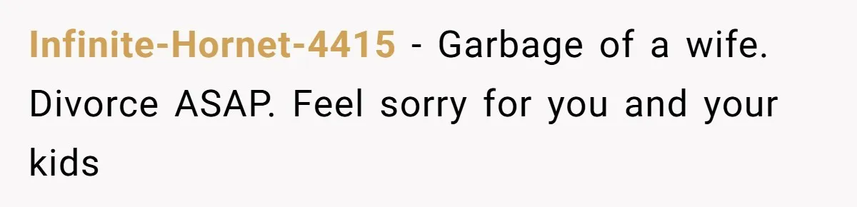 Wife Sent Him Away With The Kids, Then Spent The Weekend With Another Man Infinite-Hornet-4415 − Garbage of a wife. Divorce ASAP. Feel sorry for you and your kids
