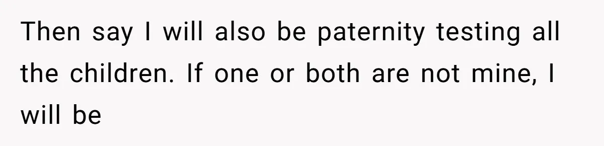 Wife Sent Him Away With The Kids, Then Spent The Weekend With Another Man Then say I will also be paternity testing all the children. If one or both are not mine, I will be