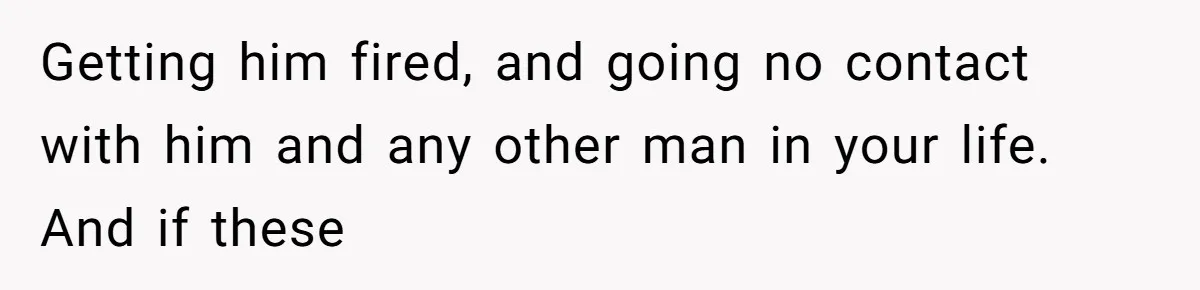 Wife Sent Him Away With The Kids, Then Spent The Weekend With Another Man Getting him fired, and going no contact with him and any other man in your life. And if these