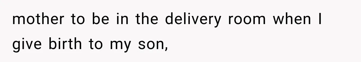 MIL Calls Her Grandchild “My Baby,” Then Demands A Front-Row Seat To The Delivery mother to be in the delivery room when I give birth to my son,