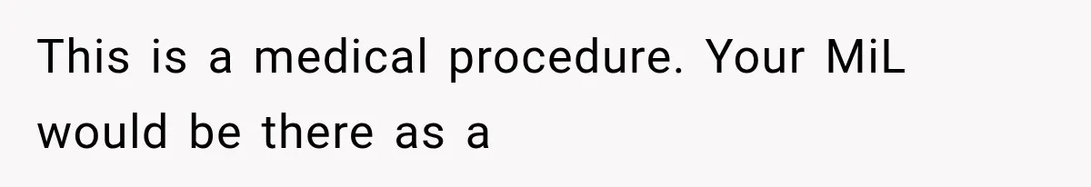 MIL Calls Her Grandchild “My Baby,” Then Demands A Front-Row Seat To The Delivery This is a medical procedure. Your MiL would be there as a