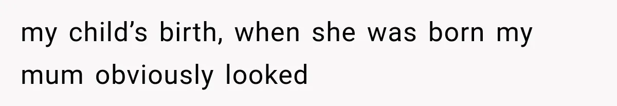 MIL Calls Her Grandchild “My Baby,” Then Demands A Front-Row Seat To The Delivery my child’s birth, when she was born my mum obviously looked