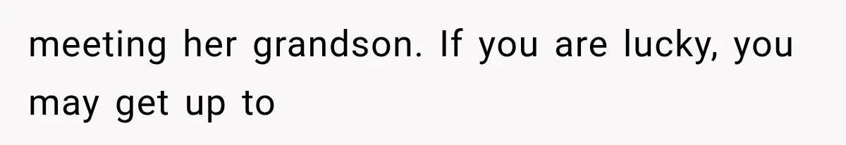 MIL Calls Her Grandchild “My Baby,” Then Demands A Front-Row Seat To The Delivery meeting her grandson. If you are lucky, you may get up to